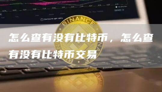 怎么查有没有比特币，怎么查有没有比特币交易